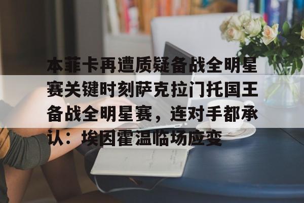 江南体育官网-包含本菲卡再遭质疑备战全明星赛关键时刻萨克拉门托国王备战全明星赛，连对手都承认：埃因霍温临场应变的词条